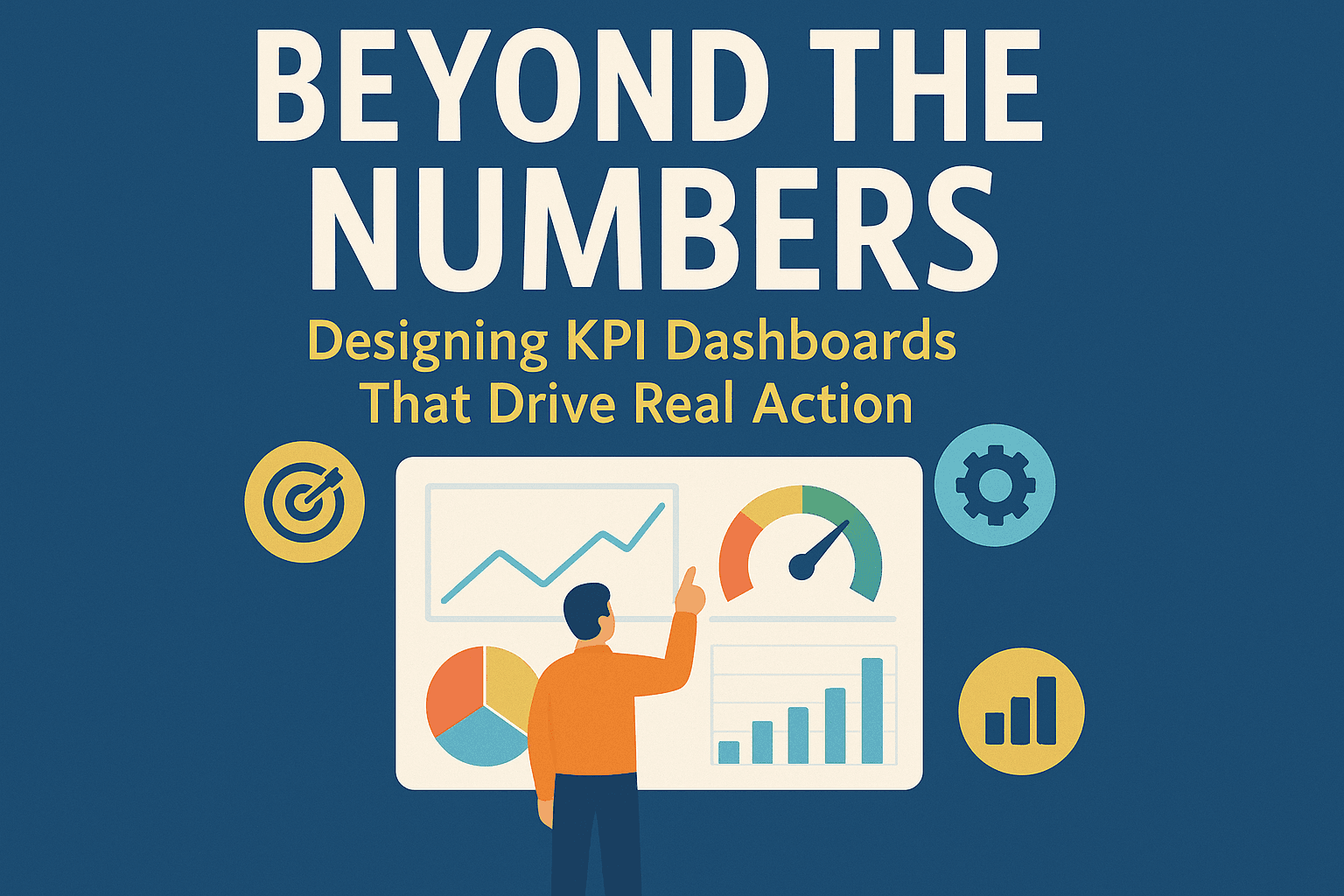 Beyond the Numbers: Designing KPI Dashboards That Drive Real Action